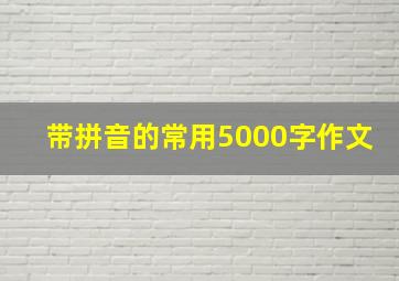 带拼音的常用5000字作文