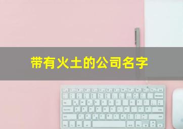 带有火土的公司名字