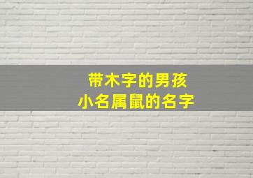 带木字的男孩小名属鼠的名字