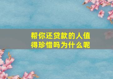 帮你还贷款的人值得珍惜吗为什么呢