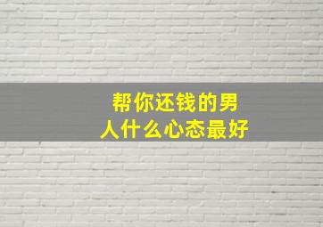 帮你还钱的男人什么心态最好