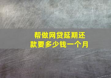 帮做网贷延期还款要多少钱一个月