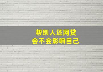 帮别人还网贷会不会影响自己