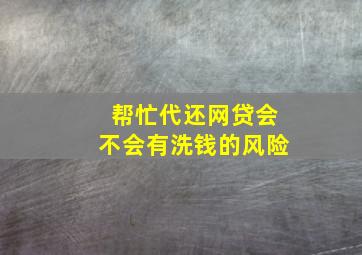 帮忙代还网贷会不会有洗钱的风险