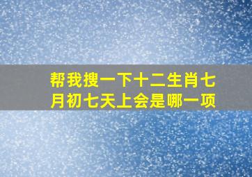 帮我搜一下十二生肖七月初七天上会是哪一项