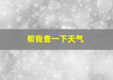 帮我查一下天气