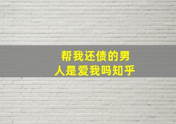 帮我还债的男人是爱我吗知乎