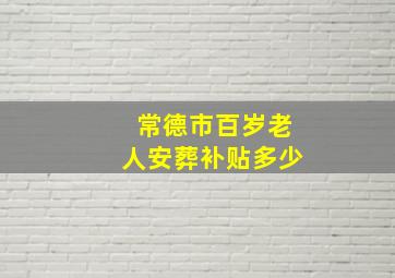 常德市百岁老人安葬补贴多少