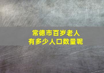 常德市百岁老人有多少人口数量呢