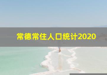 常德常住人口统计2020