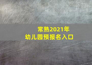 常熟2021年幼儿园预报名入口