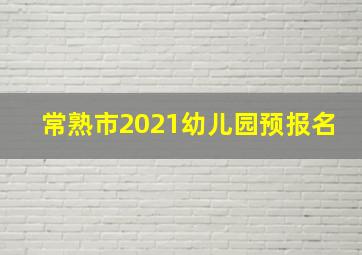 常熟市2021幼儿园预报名