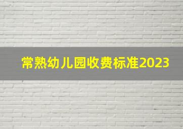 常熟幼儿园收费标准2023