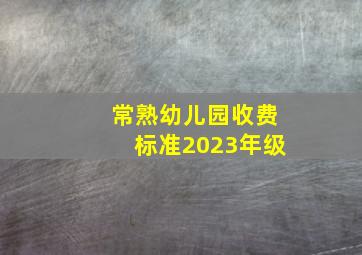 常熟幼儿园收费标准2023年级