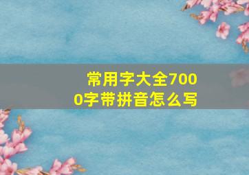 常用字大全7000字带拼音怎么写