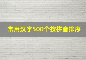 常用汉字500个按拼音排序