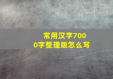 常用汉字7000字整理版怎么写