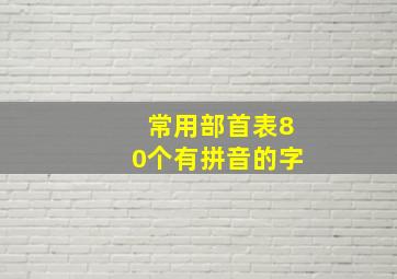 常用部首表80个有拼音的字