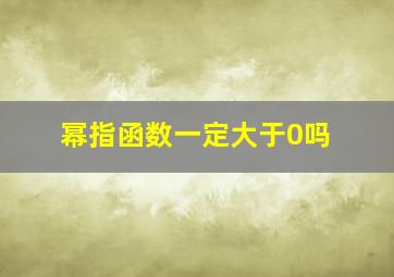 幂指函数一定大于0吗