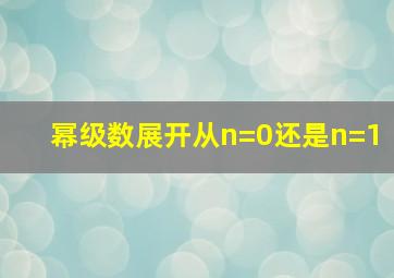 幂级数展开从n=0还是n=1