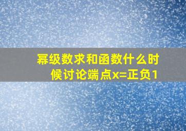 幂级数求和函数什么时候讨论端点x=正负1