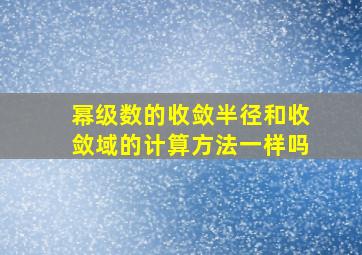 幂级数的收敛半径和收敛域的计算方法一样吗