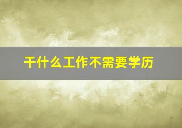 干什么工作不需要学历