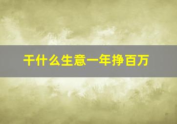 干什么生意一年挣百万