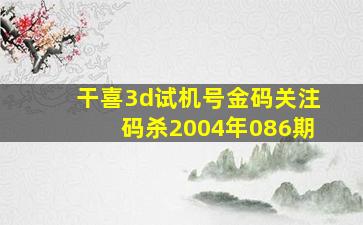 干喜3d试机号金码关注码杀2004年086期