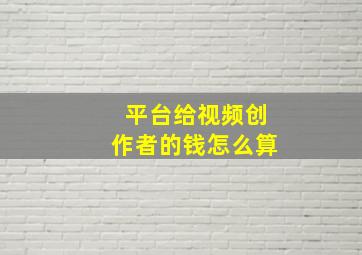 平台给视频创作者的钱怎么算