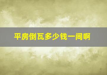 平房倒瓦多少钱一间啊