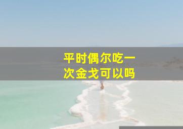 平时偶尔吃一次金戈可以吗