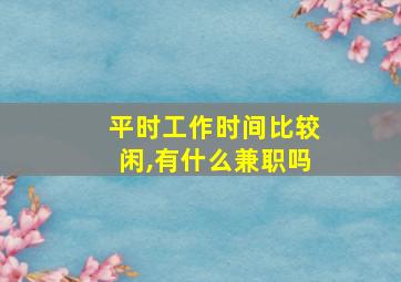 平时工作时间比较闲,有什么兼职吗