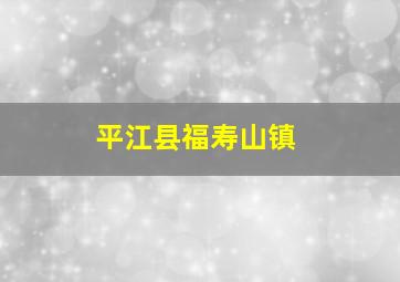 平江县福寿山镇