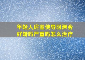 年轻人房室传导阻滞会好转吗严重吗怎么治疗