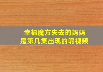 幸福魔方失去的妈妈是第几集出现的呢视频