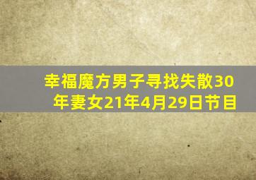 幸福魔方男子寻找失散30年妻女21年4月29日节目