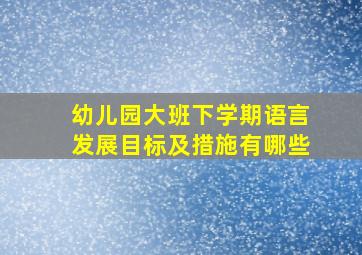 幼儿园大班下学期语言发展目标及措施有哪些