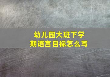 幼儿园大班下学期语言目标怎么写