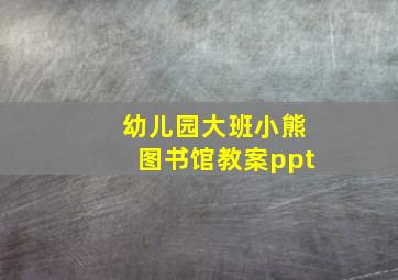 幼儿园大班小熊图书馆教案ppt