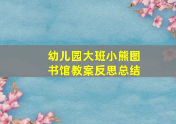 幼儿园大班小熊图书馆教案反思总结