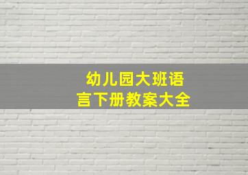 幼儿园大班语言下册教案大全