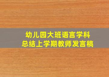 幼儿园大班语言学科总结上学期教师发言稿