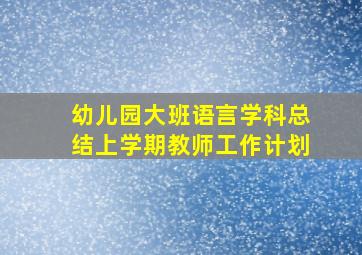 幼儿园大班语言学科总结上学期教师工作计划