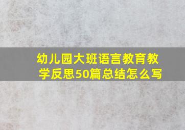 幼儿园大班语言教育教学反思50篇总结怎么写