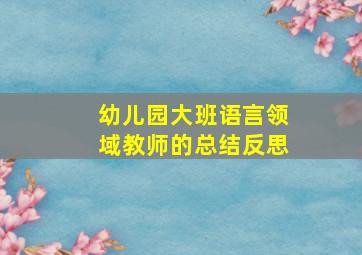 幼儿园大班语言领域教师的总结反思