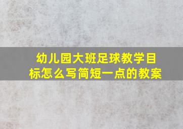 幼儿园大班足球教学目标怎么写简短一点的教案