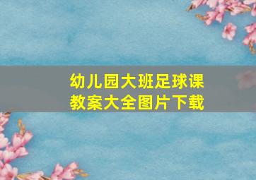 幼儿园大班足球课教案大全图片下载