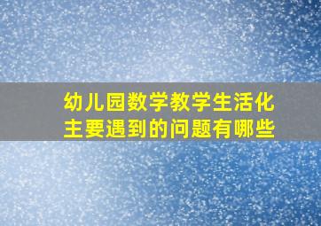 幼儿园数学教学生活化主要遇到的问题有哪些