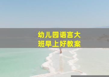 幼儿园语言大班早上好教案